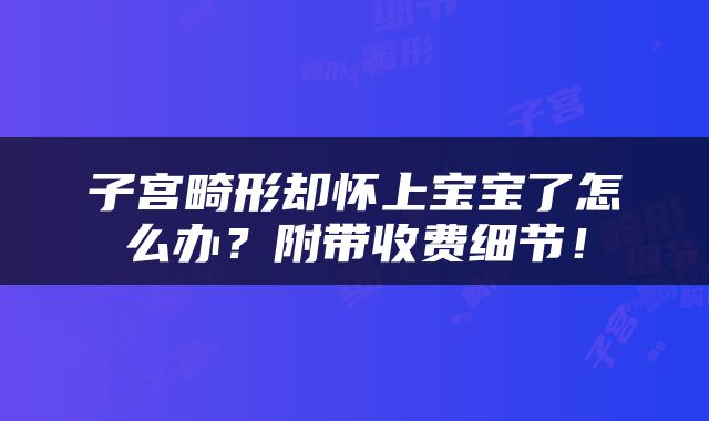 子宫畸形却怀上宝宝了怎么办？附带收费细节！