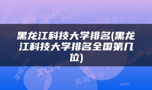 黑龙江科技大学排名(黑龙江科技大学排名全国第几位)