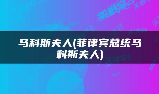 马科斯夫人(菲律宾总统马科斯夫人)