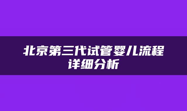 北京第三代试管婴儿流程详细分析