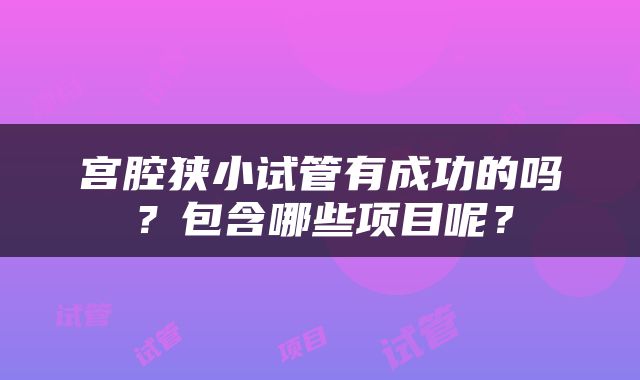 宫腔狭小试管有成功的吗？包含哪些项目呢？