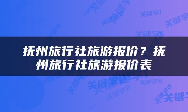 抚州旅行社旅游报价？抚州旅行社旅游报价表