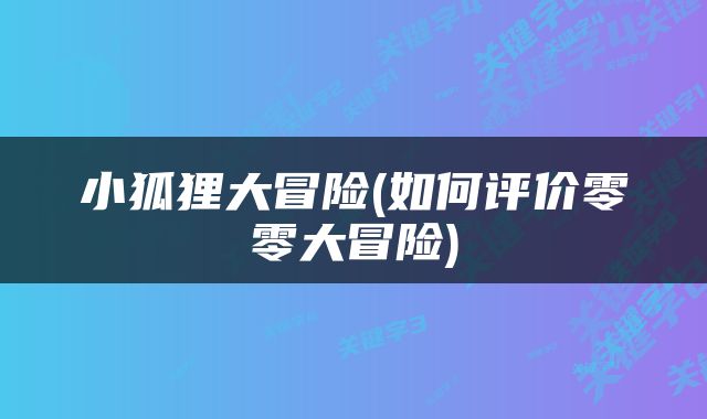 小狐狸大冒险(如何评价零零大冒险)