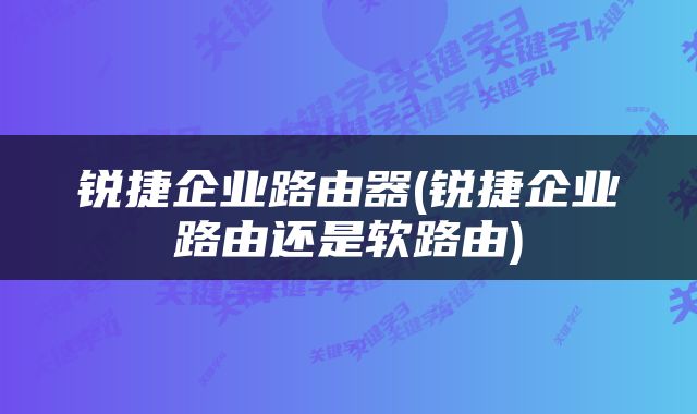 锐捷企业路由器(锐捷企业路由还是软路由)