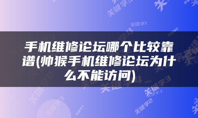 手机维修论坛哪个比较靠谱(帅猴手机维修论坛为什么不能访问)