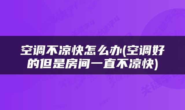 空调不凉快怎么办(空调好的但是房间一直不凉快)