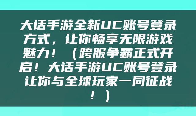大话手游全新UC账号登录方式,让你畅享无限游戏魅力!(跨服争霸正式开启!大话手游UC账号登录让你与全球玩家一同征战!)