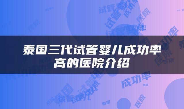 泰国三代试管婴儿成功率高的医院介绍