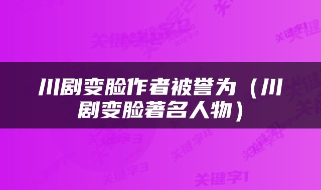 川剧变脸作者被誉为（川剧变脸著名人物）