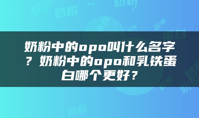 奶粉中的opo叫什么名字？奶粉中的opo和乳铁蛋白哪个更好？