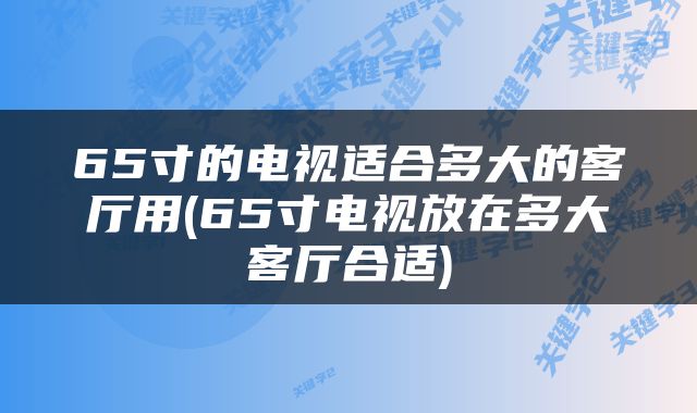 65寸的电视适合多大的客厅用(65寸电视放在多大客厅合适)