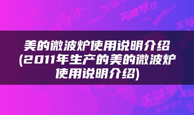 美的微波炉使用说明介绍(2011年生产的美的微波炉使用说明介绍)