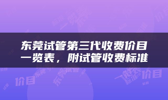 东莞试管第三代收费价目一览表，附试管收费标准