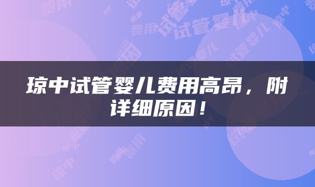琼中试管婴儿费用高昂，附详细原因！