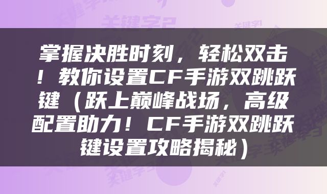 掌握决胜时刻，轻松双击！教你设置CF手游双跳跃键（跃上巅峰战场，高级配置助力！CF手游双跳跃键设置攻略揭秘）