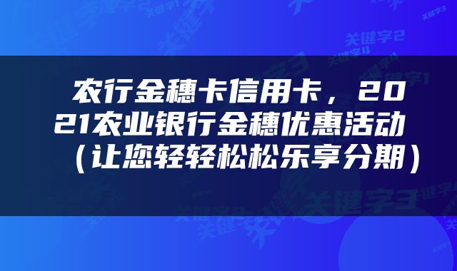  农行金穗卡信用卡，2021农业银行金穗优惠活动（让您轻轻松松乐享分期） 