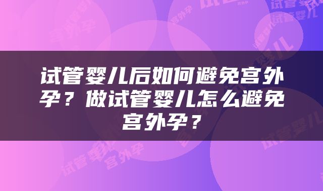试管婴儿后如何避免宫外孕？做试管婴儿怎么避免宫外孕？