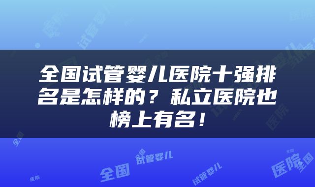 全国试管婴儿医院十强排名是怎样的？私立医院也榜上有名！