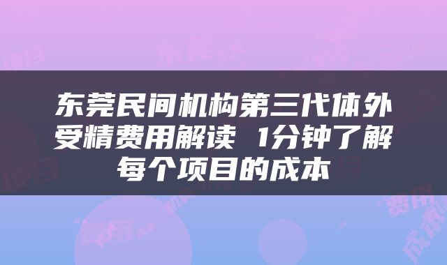 东莞民间机构第三代体外受精费用解读 1分钟了解每个项目的成本