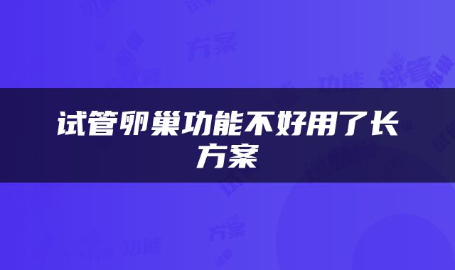 试管卵巢功能不好用了长方案