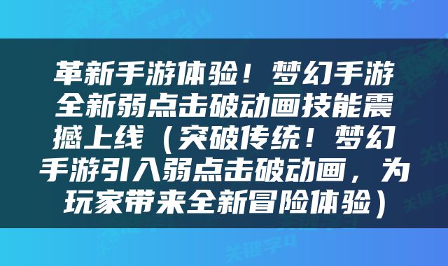 革新手游体验！梦幻手游全新弱点击破动画技能震撼上线（突破传统！梦幻手游引入弱点击破动画，为玩家带来全新冒险体验）