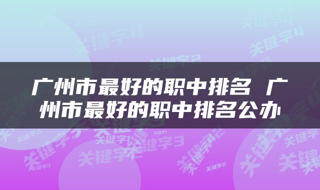 广州市最好的职中排名 广州市最好的职中排名公办