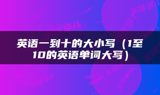 英语一到十的大小写（1至10的英语单词大写）