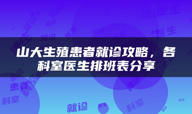 山大生殖患者就诊攻略，各科室医生排班表分享