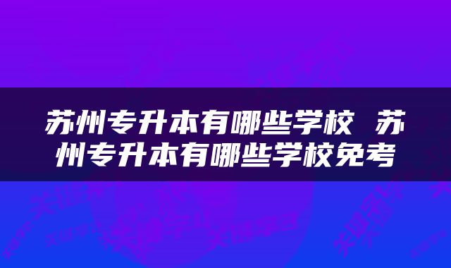 苏州专升本有哪些学校 苏州专升本有哪些学校免考