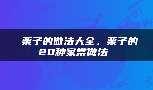  栗子的做法大全，栗子的20种家常做法 