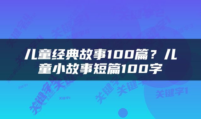 儿童经典故事100篇？儿童小故事短篇100字