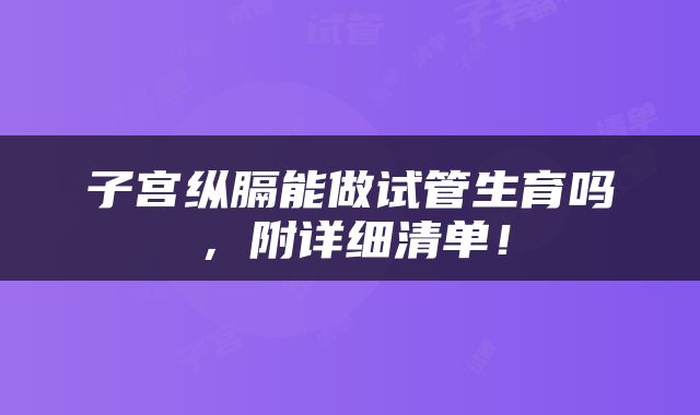 子宫纵膈能做试管生育吗，附详细清单！