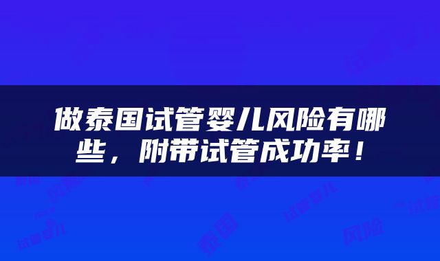 做泰国试管婴儿风险有哪些，附带试管成功率！