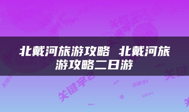 北戴河旅游攻略 北戴河旅游攻略二日游