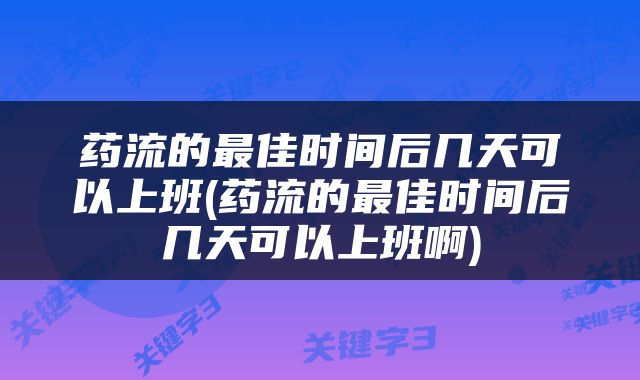 药流的最佳时间后几天可以上班(药流的最佳时间后几天可以上班啊)