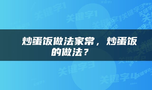  炒蛋饭做法家常，炒蛋饭的做法？ 