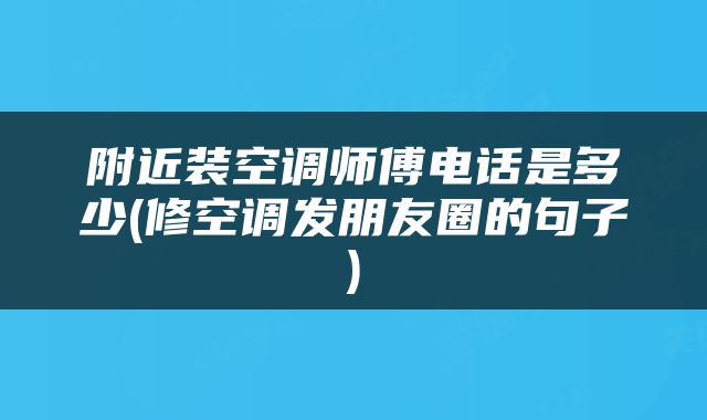 附近装空调师傅电话是多少(修空调发朋友圈的句子)
