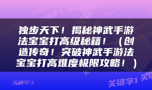 独步天下！揭秘神武手游法宝宝打高级秘籍！（创造传奇！突破神武手游法宝宝打高难度极限攻略！）