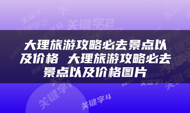 大理旅游攻略必去景点以及价格 大理旅游攻略必去景点以及价格图片