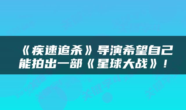 《疾速追杀》导演希望自己能拍出一部《星球大战》！