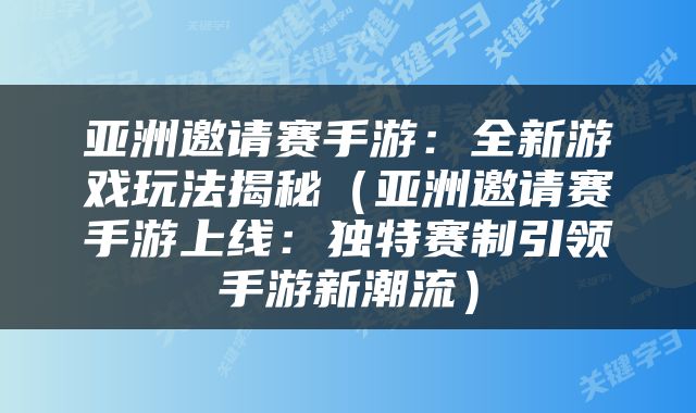 亚洲邀请赛手游：全新游戏玩法揭秘（亚洲邀请赛手游上线：独特赛制引领手游新潮流）