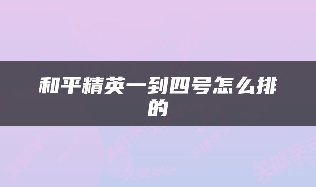 和平精英一到四号怎么排的