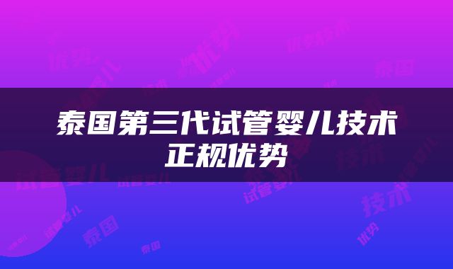 泰国第三代试管婴儿技术正规优势