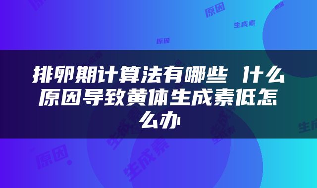 排卵期计算法有哪些 什么原因导致黄体生成素低怎么办