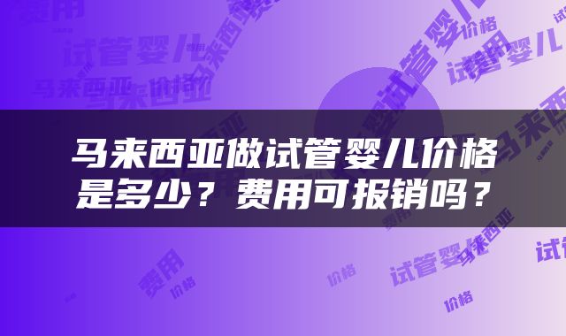马来西亚做试管婴儿价格是多少？费用可报销吗？