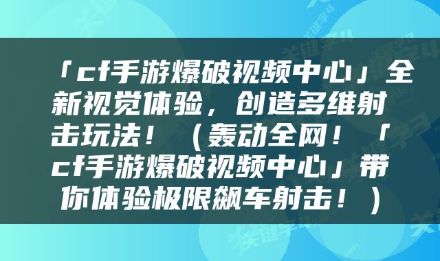 「cf手游爆破视频中心」全新视觉体验，创造多维射击玩法！（轰动全网！「cf手游爆破视频中心」带你体验极限飙车射击！）