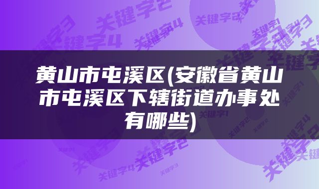 黄山市屯溪区(安徽省黄山市屯溪区下辖街道办事处有哪些)