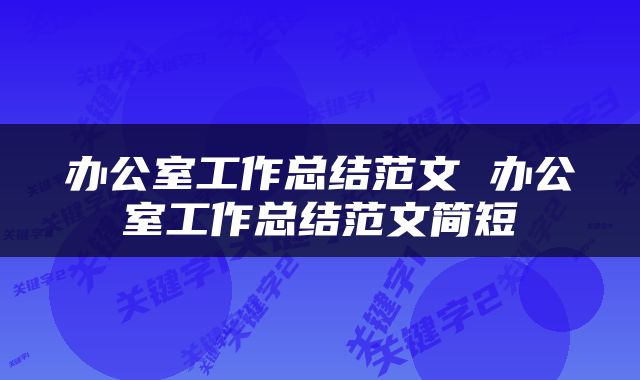 办公室工作总结范文 办公室工作总结范文简短