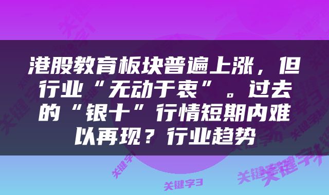 港股教育板块普遍上涨，但行业“无动于衷”。过去的“银十”行情短期内难以再现？行业趋势