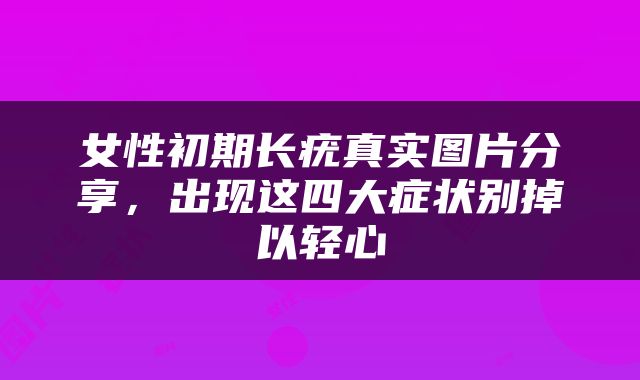 女性初期长疣真实图片分享，出现这四大症状别掉以轻心